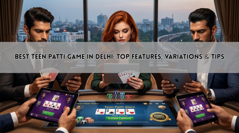Best Teen Patti Game in Delhi: Top Features, Variations & Tips