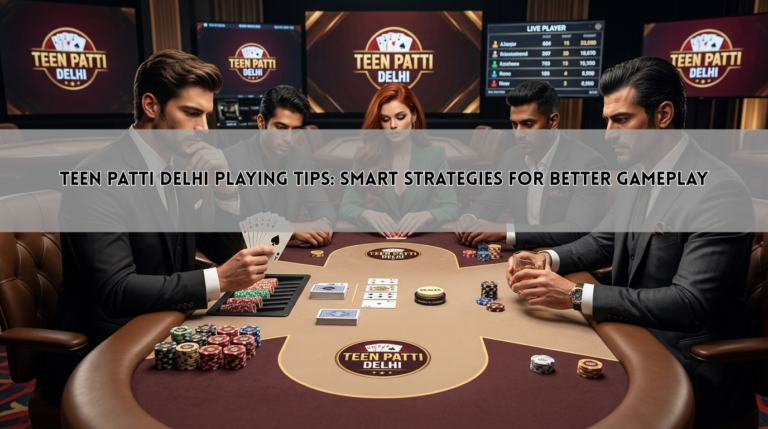 Teen Patti Delhi Playing Tips: Smart Strategies for Better Gameplay